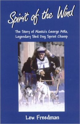Spirit of the Wind: The Story of Alaska's George Attla, Legendary Sled Dog Sprint Champ